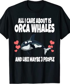 All I Care About Is Orca Whales And Like Maybe 3 People T-Shirt