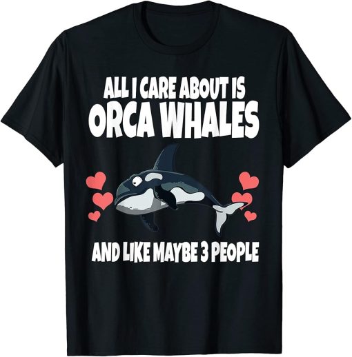 All I Care About Is Orca Whales And Like Maybe 3 People T-Shirt